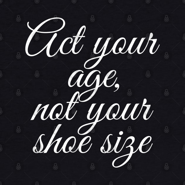 Act Your Age Not Your Shoe Size by GrayDaiser